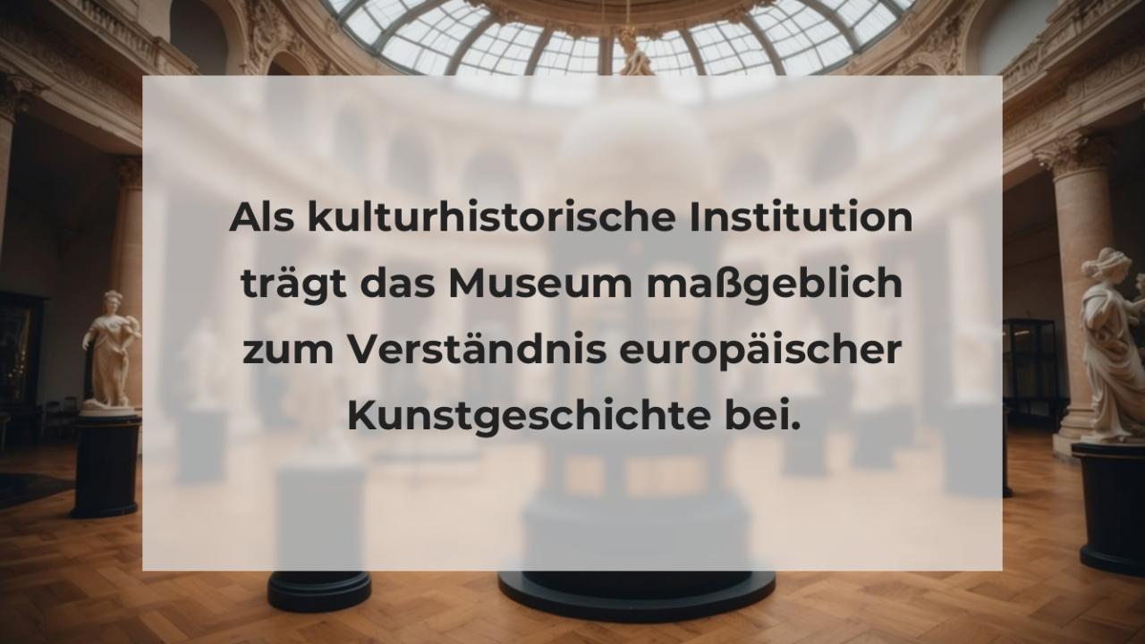 Als kulturhistorische Institution trägt das Museum maßgeblich zum Verständnis europäischer Kunstgeschichte bei.