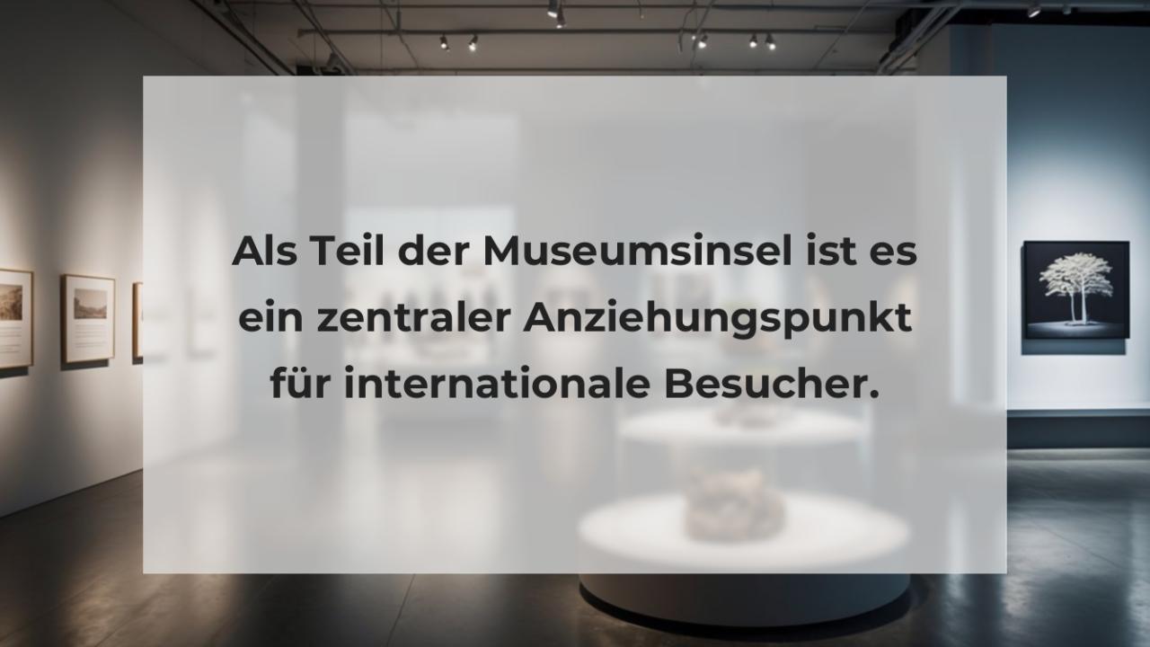 Als Teil der Museumsinsel ist es ein zentraler Anziehungspunkt für internationale Besucher.