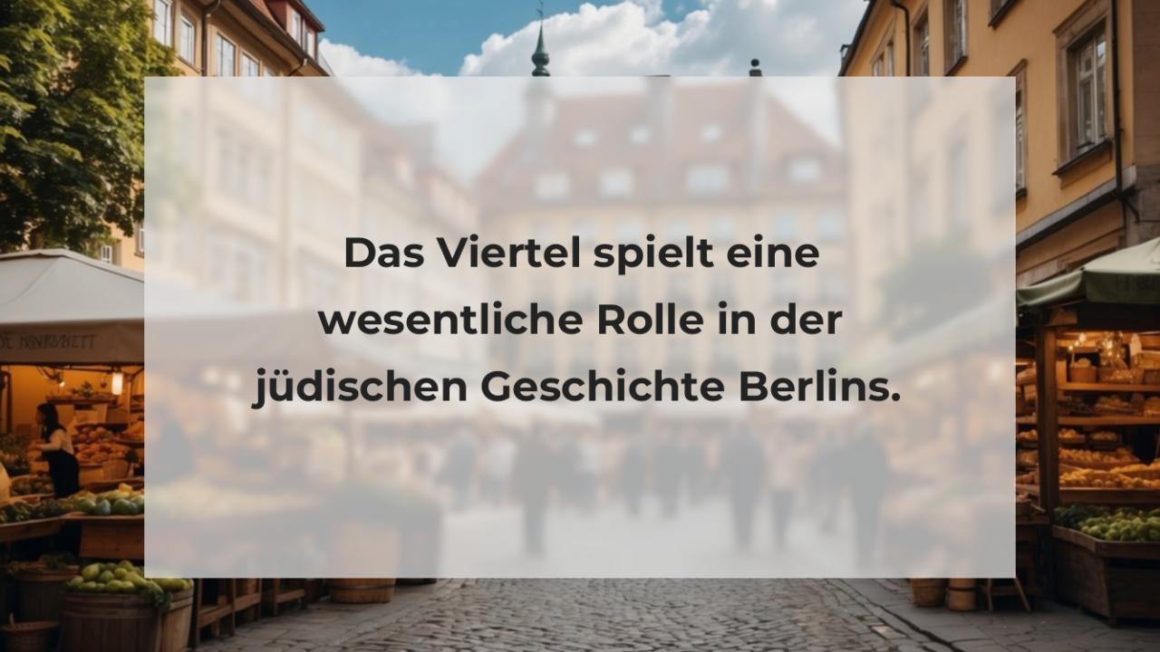 Das Viertel spielt eine wesentliche Rolle in der jüdischen Geschichte Berlins.