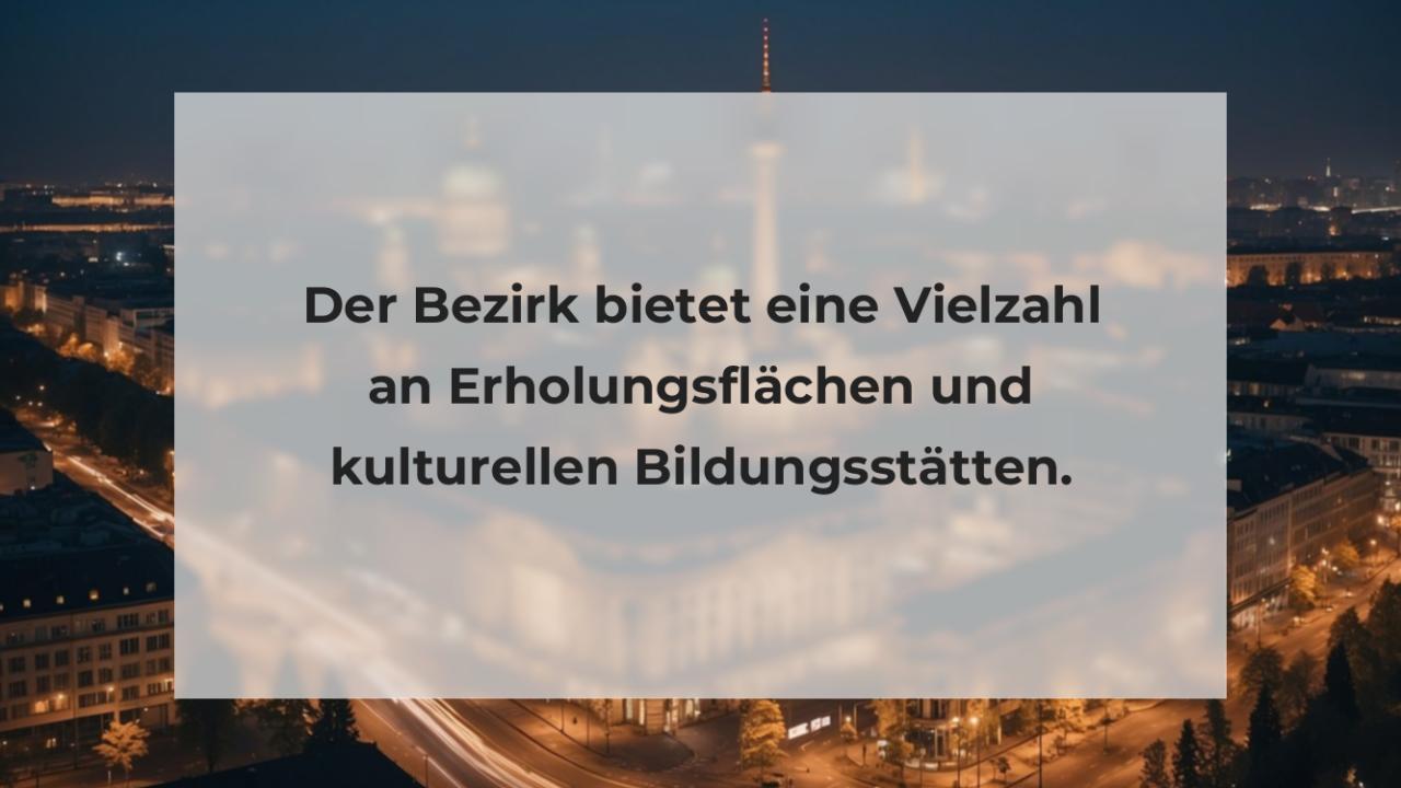 Der Bezirk bietet eine Vielzahl an Erholungsflächen und kulturellen Bildungsstätten.