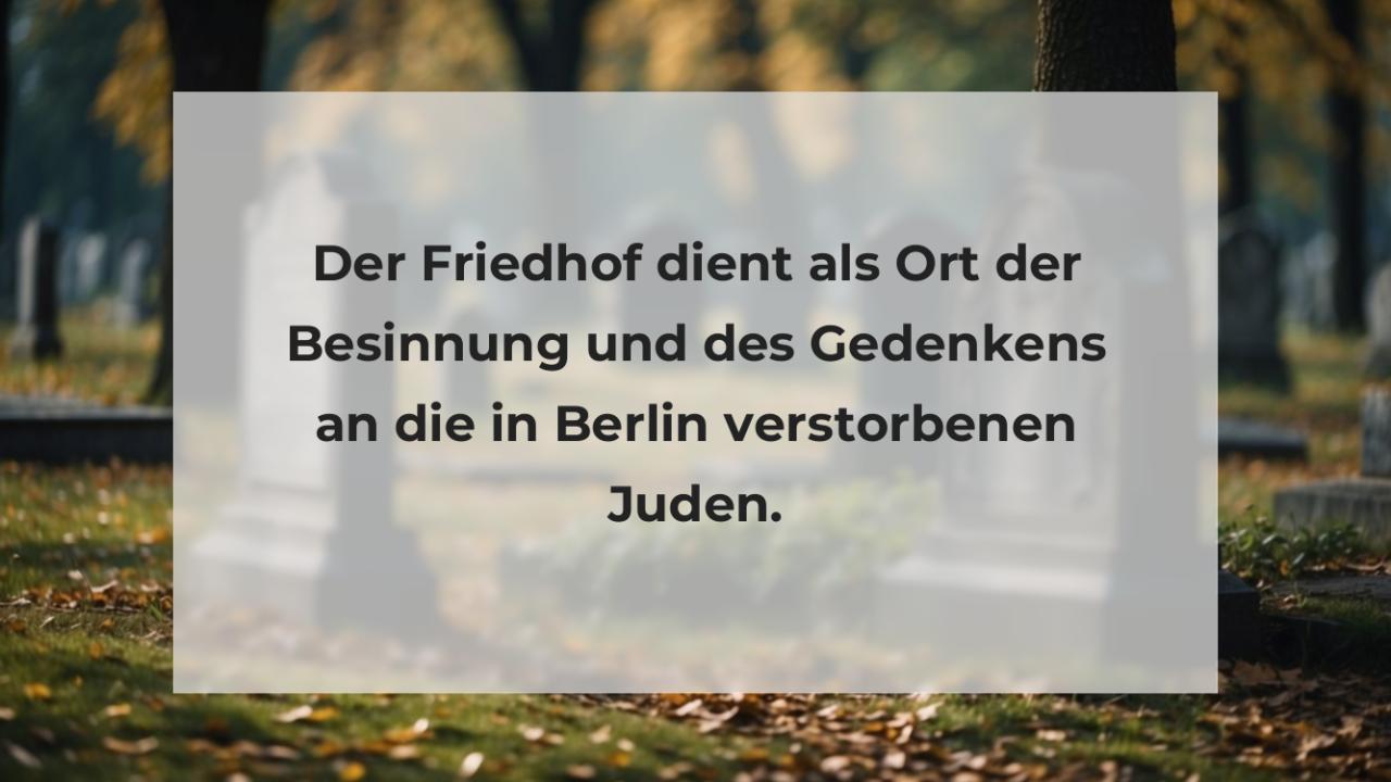 Der Friedhof dient als Ort der Besinnung und des Gedenkens an die in Berlin verstorbenen Juden.