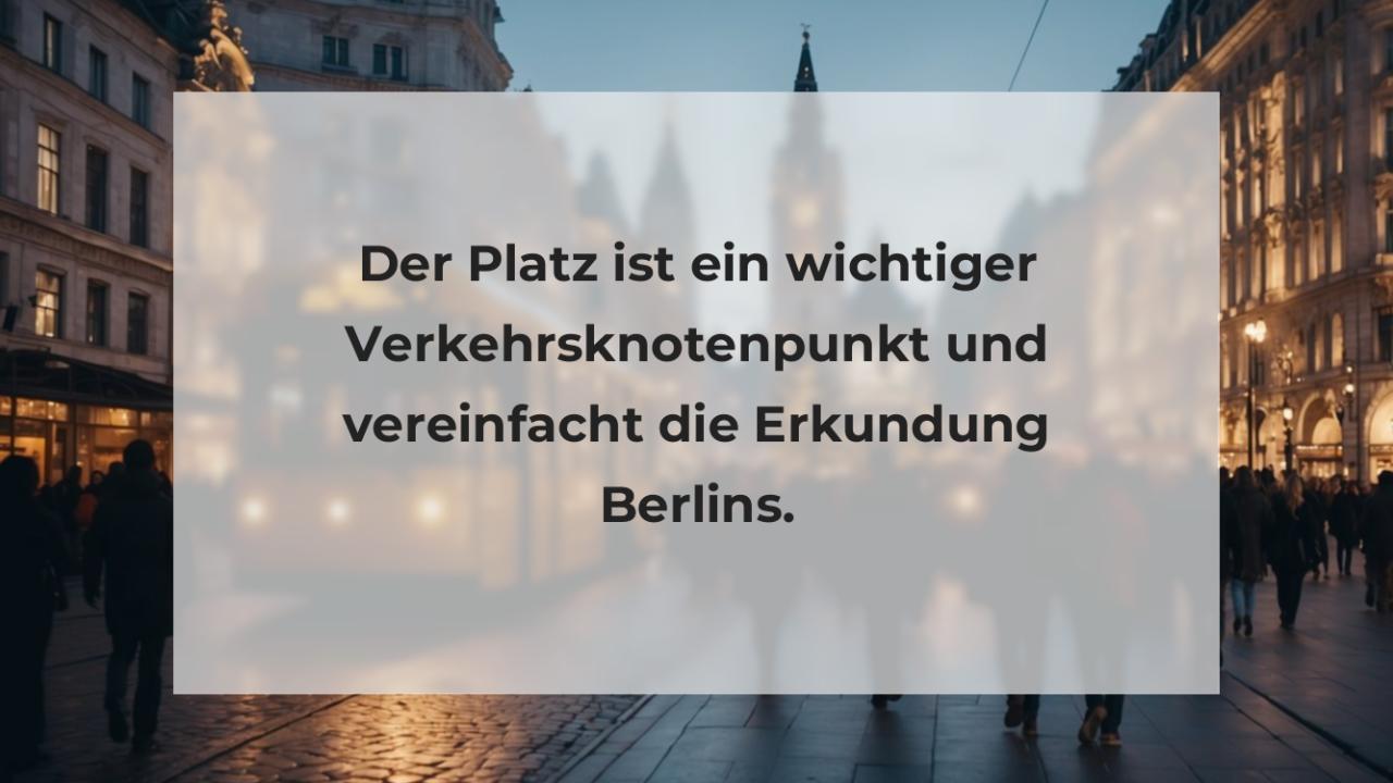 Der Platz ist ein wichtiger Verkehrsknotenpunkt und vereinfacht die Erkundung Berlins.