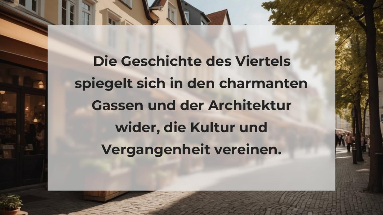 Die Geschichte des Viertels spiegelt sich in den charmanten Gassen und der Architektur wider, die Kultur und Vergangenheit vereinen.