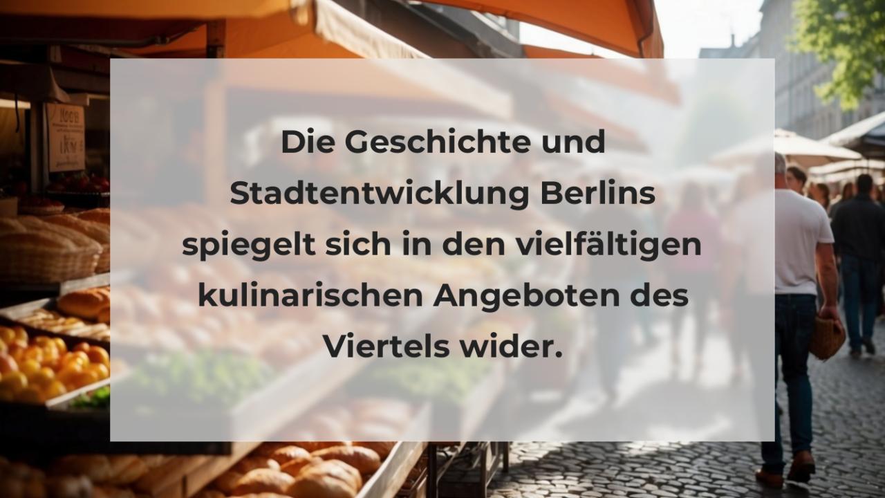 Die Geschichte und Stadtentwicklung Berlins spiegelt sich in den vielfältigen kulinarischen Angeboten des Viertels wider.