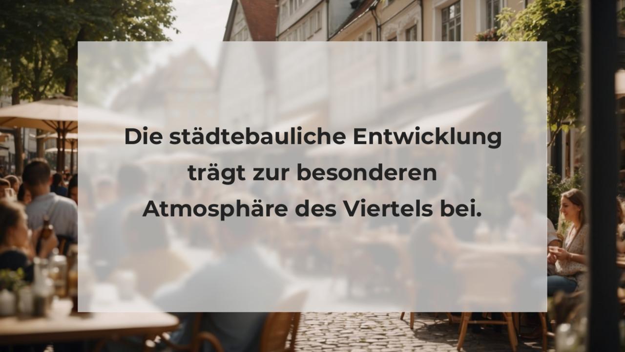 Die städtebauliche Entwicklung trägt zur besonderen Atmosphäre des Viertels bei.