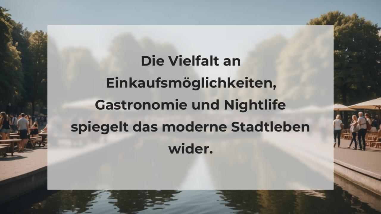 Die Vielfalt an Einkaufsmöglichkeiten, Gastronomie und Nightlife spiegelt das moderne Stadtleben wider.