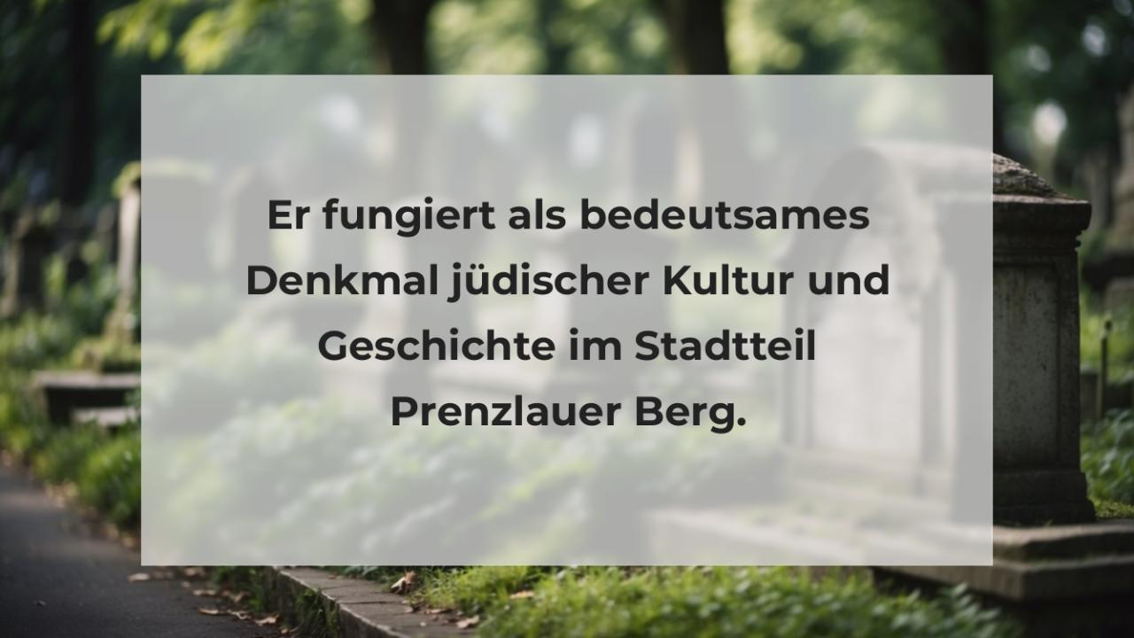 Er fungiert als bedeutsames Denkmal jüdischer Kultur und Geschichte im Stadtteil Prenzlauer Berg.