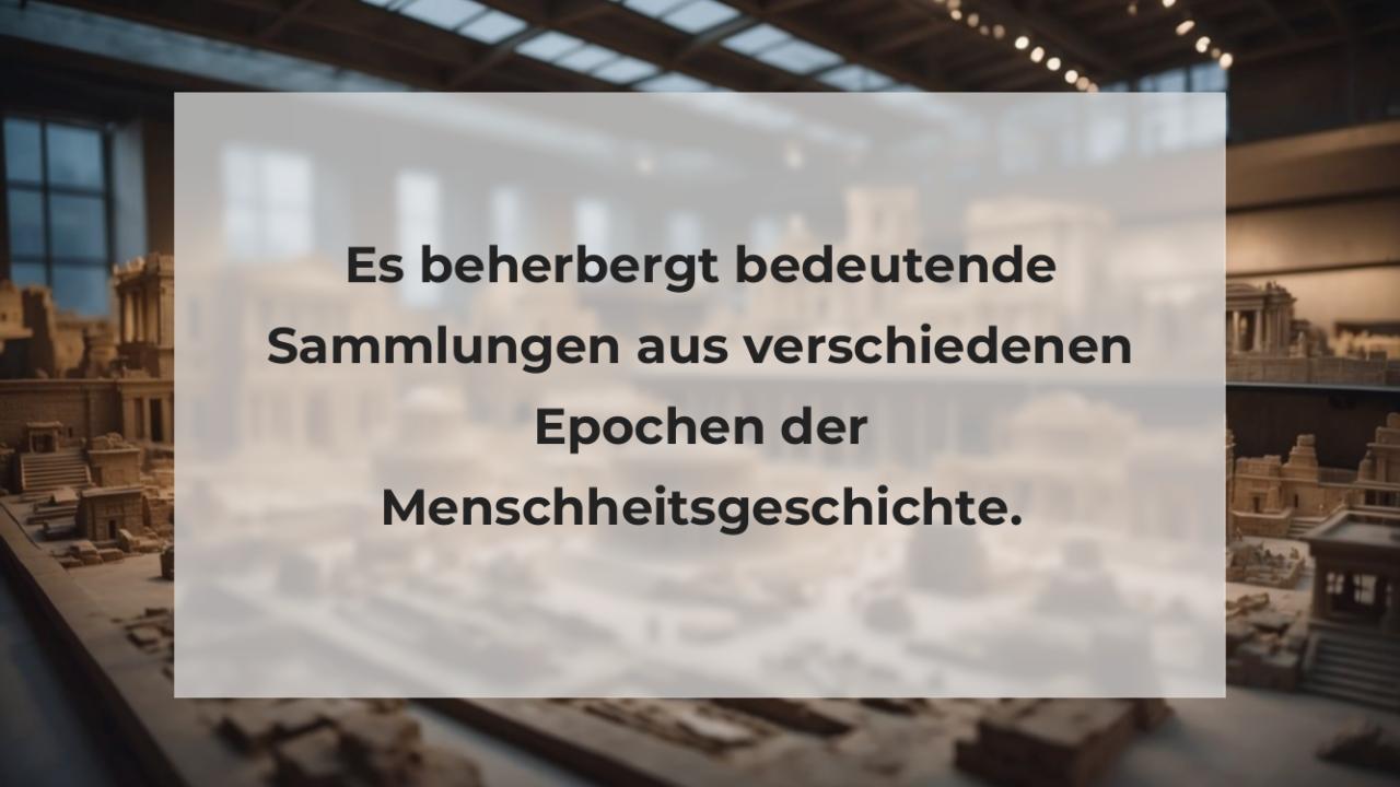 Es beherbergt bedeutende Sammlungen aus verschiedenen Epochen der Menschheitsgeschichte.