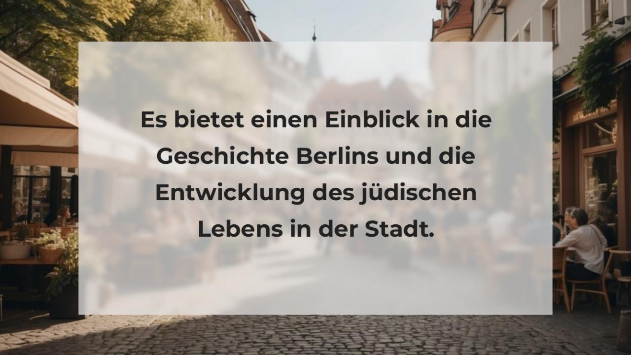 Es bietet einen Einblick in die Geschichte Berlins und die Entwicklung des jüdischen Lebens in der Stadt.