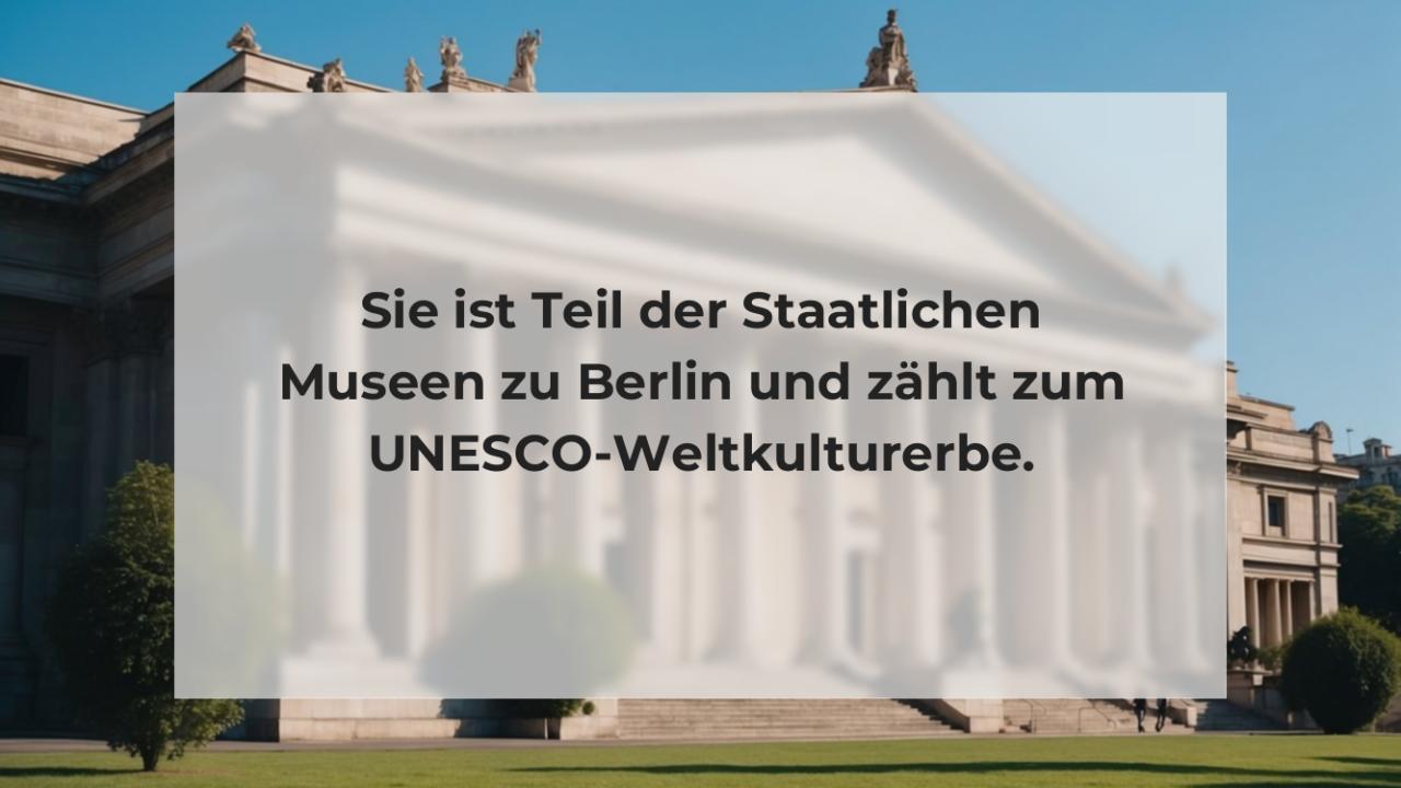 Sie ist Teil der Staatlichen Museen zu Berlin und zählt zum UNESCO-Weltkulturerbe.
